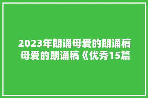 2023年朗诵母爱的朗诵稿 母爱的朗诵稿《优秀15篇》 保证书