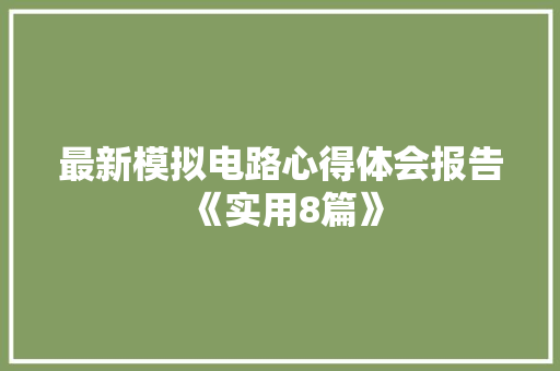 最新模拟电路心得体会报告《实用8篇》 社会论文