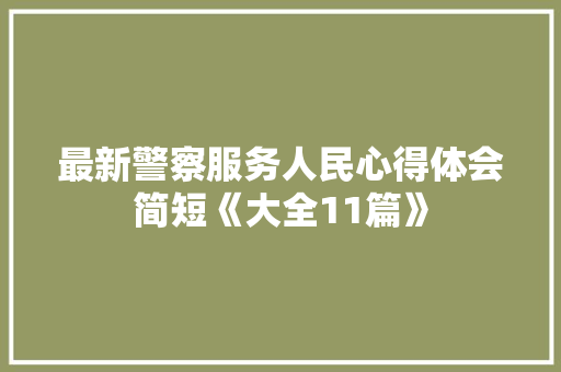 最新警察服务人民心得体会简短《大全11篇》 论文