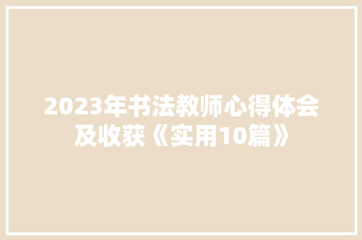 2023年书法教师心得体会及收获《实用10篇》 条剧书信