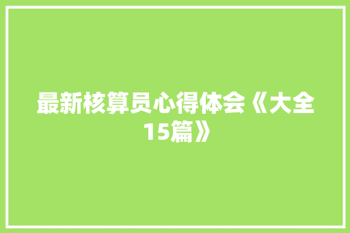 最新核算员心得体会《大全15篇》 办公写作