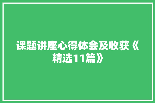课题讲座心得体会及收获《精选11篇》 管理论文