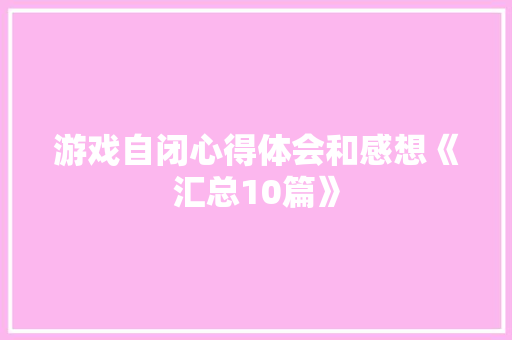 游戏自闭心得体会和感想《汇总10篇》 教育论文