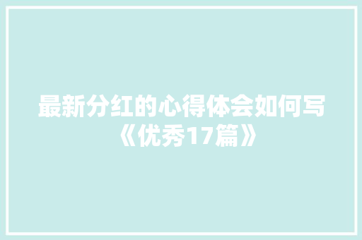 最新分红的心得体会如何写《优秀17篇》 文秘写作