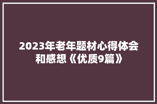 2023年老年题材心得体会和感想《优质9篇》 论文