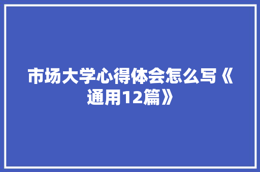 市场大学心得体会怎么写《通用12篇》 保证书