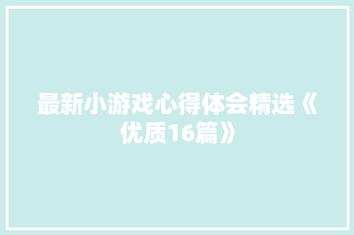 最新小游戏心得体会精选《优质16篇》 社会论文