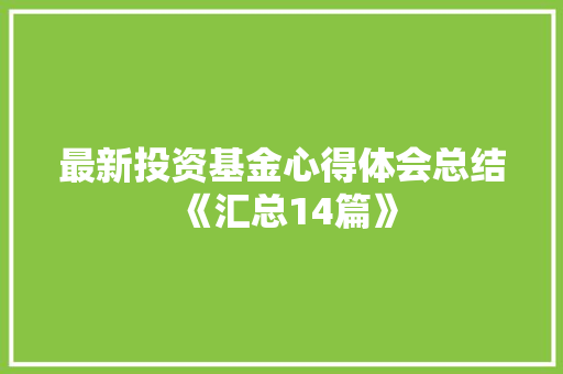 最新投资基金心得体会总结《汇总14篇》 社会论文