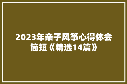 2023年亲子风筝心得体会简短《精选14篇》 论文