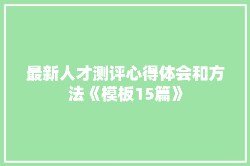 最新人才测评心得体会和方法《模板15篇》 社会论文