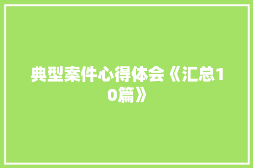 典型案件心得体会《汇总10篇》 表扬书