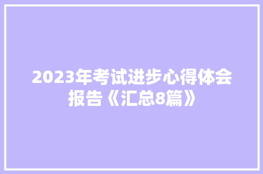 2023年考试进步心得体会报告《汇总8篇》 个人简历