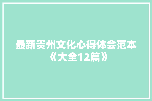 最新贵州文化心得体会范本《大全12篇》 办公写作 最新贵州文化心得体会范本《大全12篇》 办公写作