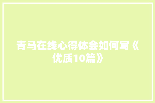 青马在线心得体会如何写《优质10篇》 简历资料