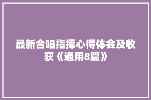最新合唱指挥心得体会及收获《通用8篇》 教育论文