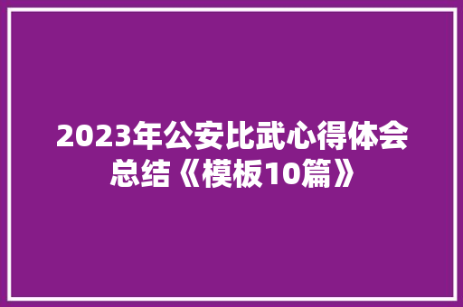 2023年公安比武心得体会总结《模板10篇》 论文