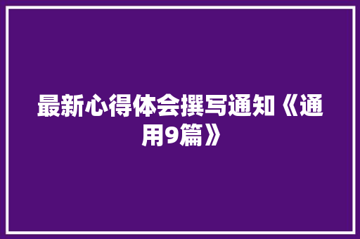 最新心得体会撰写通知《通用9篇》 条剧书信