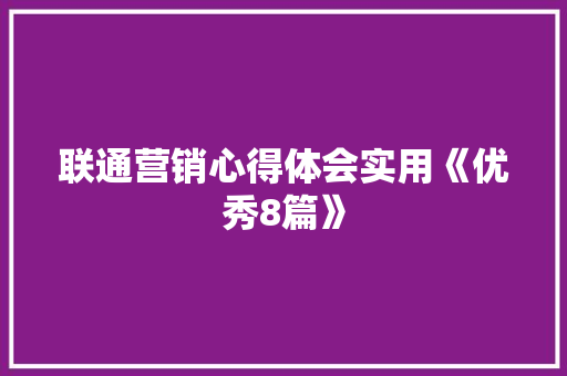 联通营销心得体会实用《优秀8篇》 公证书