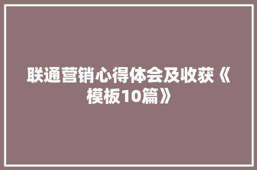 联通营销心得体会及收获《模板10篇》 保证书