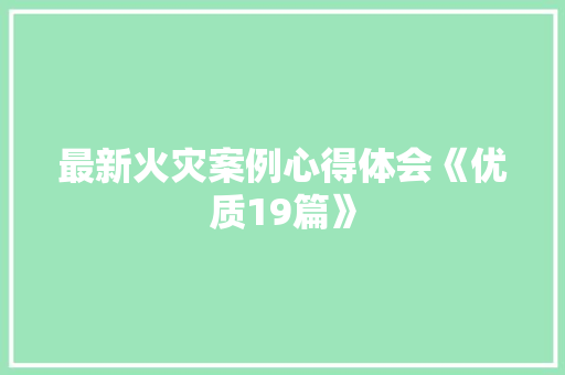 最新火灾案例心得体会《优质19篇》 公证书