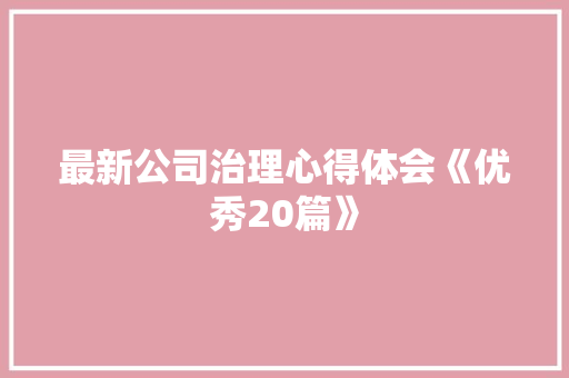 最新公司治理心得体会《优秀20篇》 面试技巧