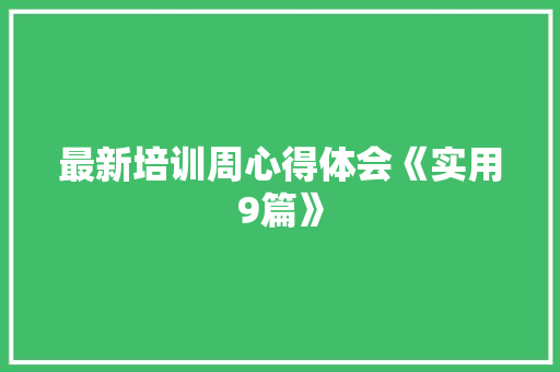 最新培训周心得体会《实用9篇》 英文简历