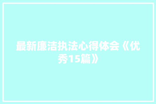 最新廉洁执法心得体会《优秀15篇》 简历