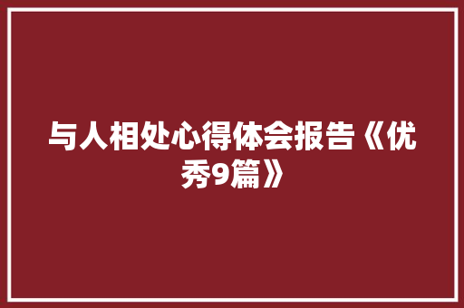 与人相处心得体会报告《优秀9篇》 个人简历