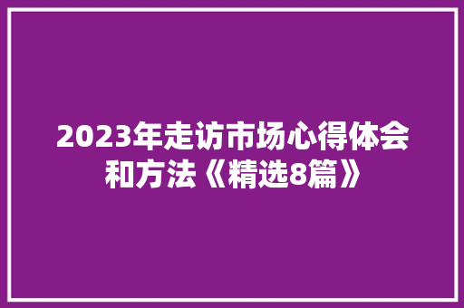 2023年走访市场心得体会和方法《精选8篇》 担保书