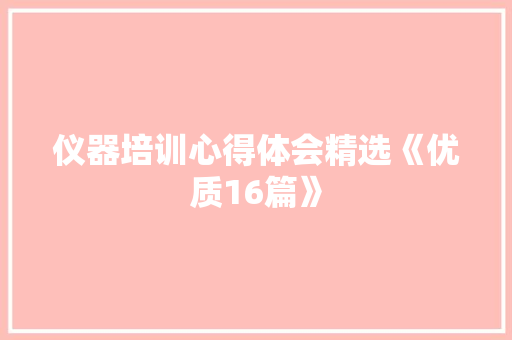 仪器培训心得体会精选《优质16篇》 个人写作