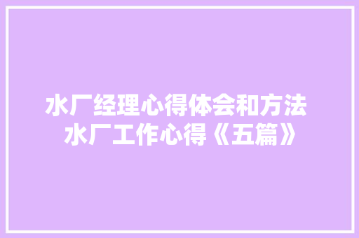 水厂经理心得体会和方法 水厂工作心得《五篇》 条剧书信