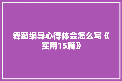 舞蹈编导心得体会怎么写《实用15篇》 教育论文