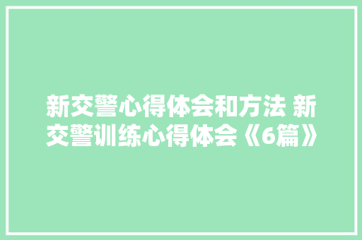 新交警心得体会和方法 新交警训练心得体会《6篇》 文秘写作