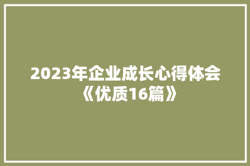 2023年企业成长心得体会《优质16篇》 个人简历
