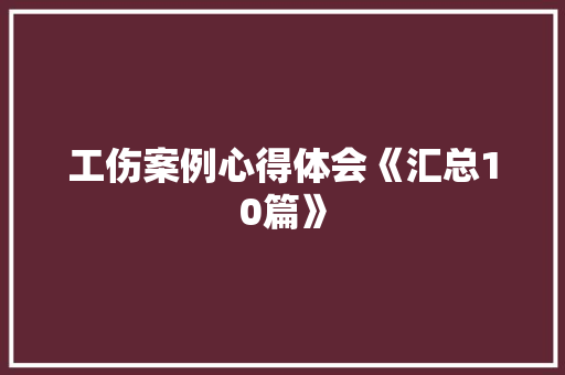 工伤案例心得体会《汇总10篇》 表扬书