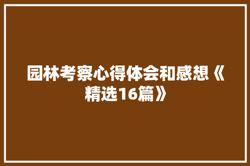 园林考察心得体会和感想《精选16篇》 表扬书