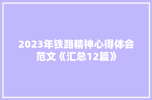2023年铁路精神心得体会范文《汇总12篇》 公证书 2023年铁路精神心得体会范文《汇总12篇》 公证书