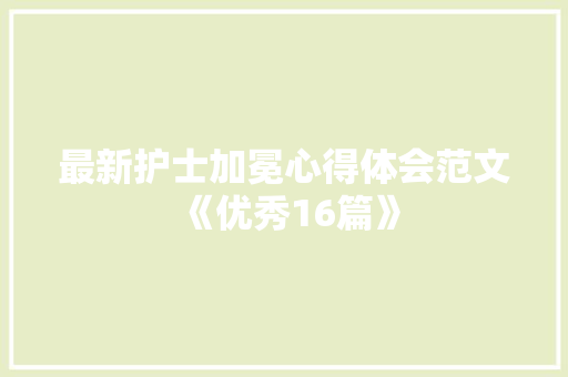 最新护士加冕心得体会范文《优秀16篇》 简历资料