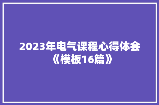 2023年电气课程心得体会《模板16篇》 文秘写作