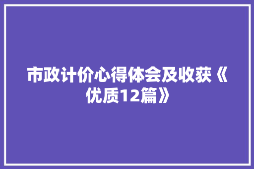 市政计价心得体会及收获《优质12篇》 表扬书