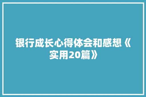 银行成长心得体会和感想《实用20篇》 办公写作