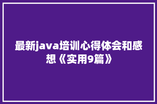 最新java培训心得体会和感想《实用9篇》 表扬书 最新java培训心得体会和感想《实用9篇》 表扬书