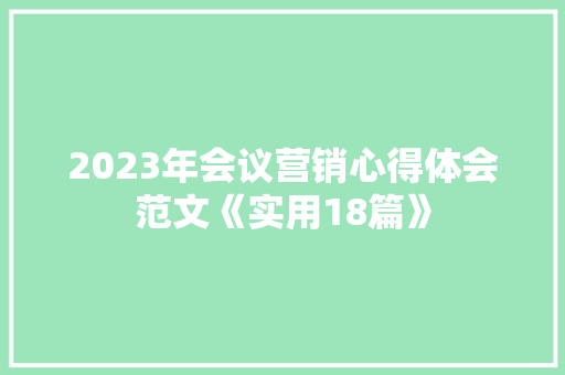 2023年会议营销心得体会范文《实用18篇》 策划方案