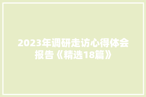 2023年调研走访心得体会报告《精选18篇》 保证书
