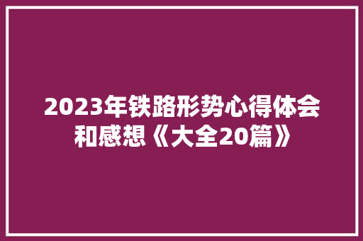 2023年铁路形势心得体会和感想《大全20篇》 策划方案