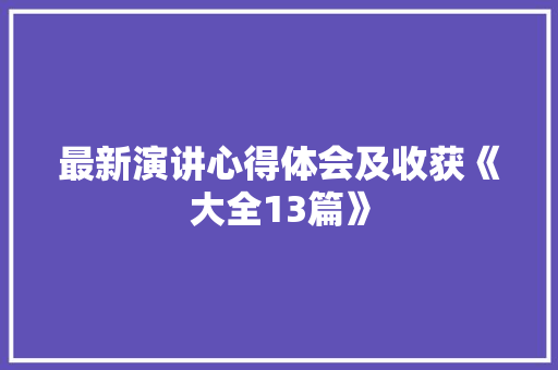 最新演讲心得体会及收获《大全13篇》 策划方案