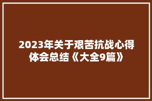 2023年关于艰苦抗战心得体会总结《大全9篇》 简历资料