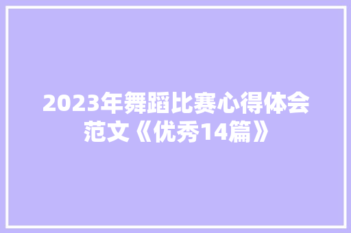 2023年舞蹈比赛心得体会范文《优秀14篇》 面试技巧