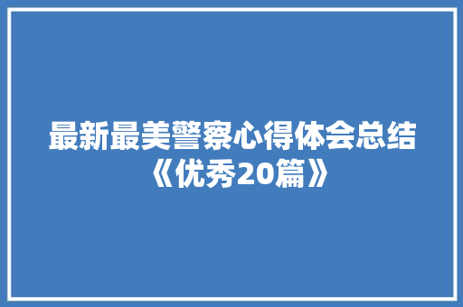 最新最美警察心得体会总结《优秀20篇》 简历资料
