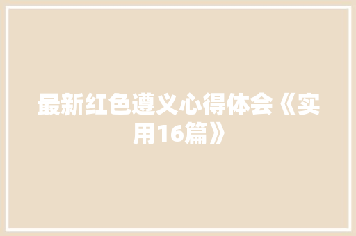 最新红色遵义心得体会《实用16篇》 表扬书